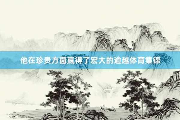 他在珍贵方面赢得了宏大的逾越体育集锦