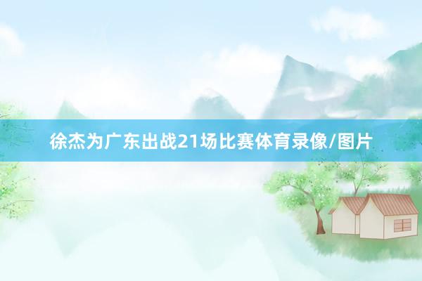 徐杰为广东出战21场比赛体育录像/图片