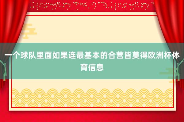 一个球队里面如果连最基本的合营皆莫得欧洲杯体育信息