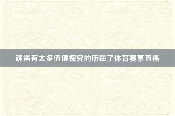 确凿有太多值得探究的所在了体育赛事直播