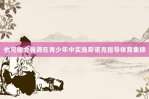 他可能会强调在青少年中实施斯诺克指导体育集锦