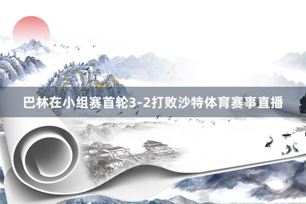巴林在小组赛首轮3-2打败沙特体育赛事直播