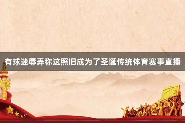 有球迷辱弄称这照旧成为了圣诞传统体育赛事直播