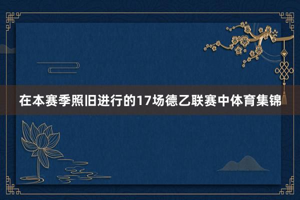 在本赛季照旧进行的17场德乙联赛中体育集锦