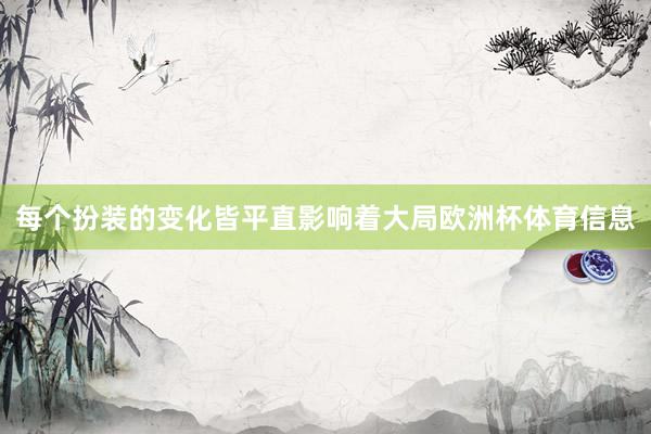 每个扮装的变化皆平直影响着大局欧洲杯体育信息