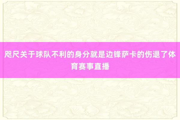 咫尺关于球队不利的身分就是边锋萨卡的伤退了体育赛事直播