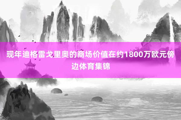现年迪格雷戈里奥的商场价值在约1800万欧元傍边体育集锦