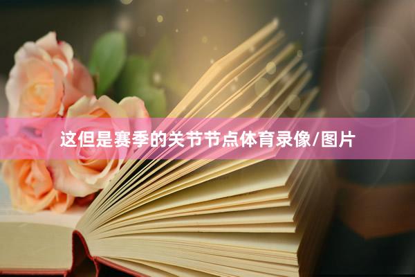 这但是赛季的关节节点体育录像/图片