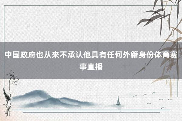 中国政府也从来不承认他具有任何外籍身份体育赛事直播