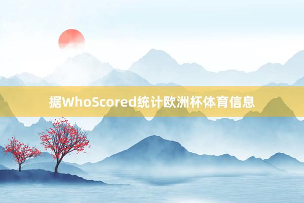 据WhoScored统计欧洲杯体育信息
