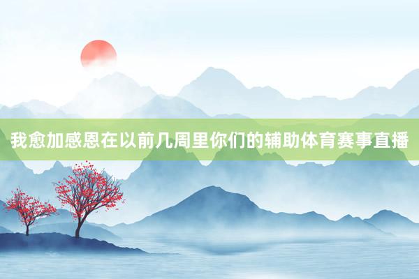 我愈加感恩在以前几周里你们的辅助体育赛事直播