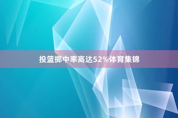 投篮掷中率高达52%体育集锦