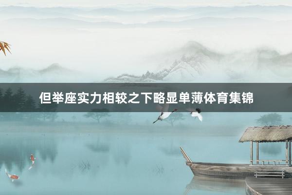 但举座实力相较之下略显单薄体育集锦