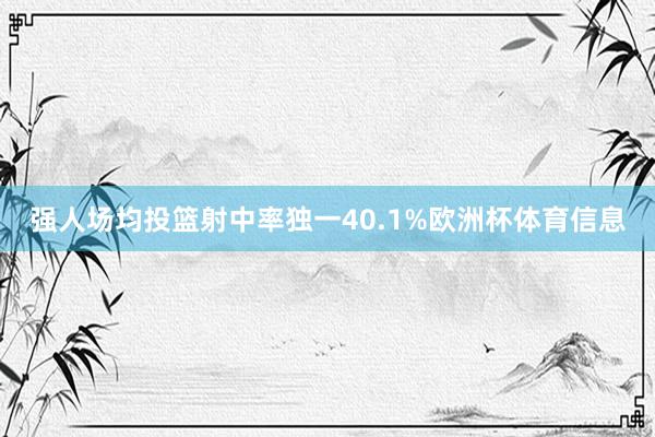 强人场均投篮射中率独一40.1%欧洲杯体育信息