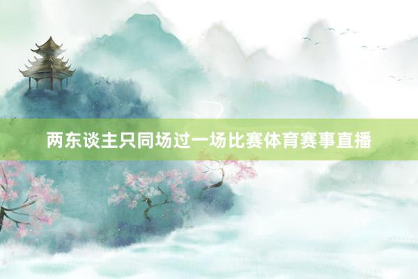 两东谈主只同场过一场比赛体育赛事直播