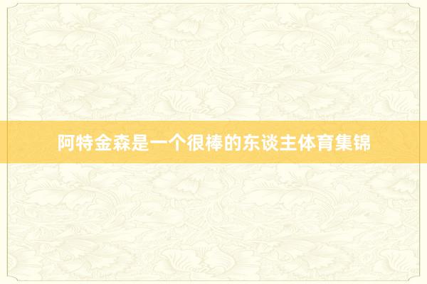 阿特金森是一个很棒的东谈主体育集锦