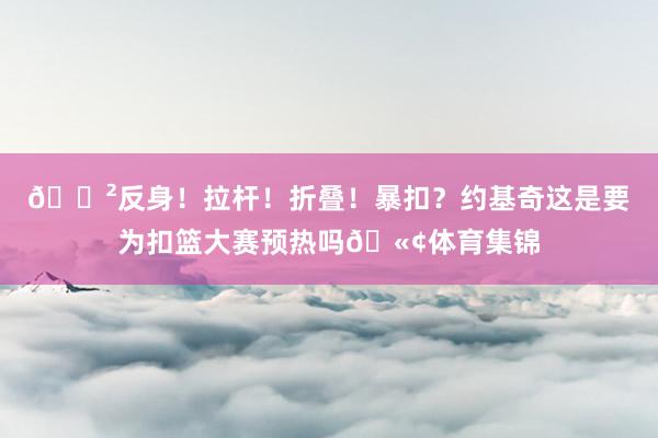 😲反身！拉杆！折叠！暴扣？约基奇这是要为扣篮大赛预热吗🫢体育集锦