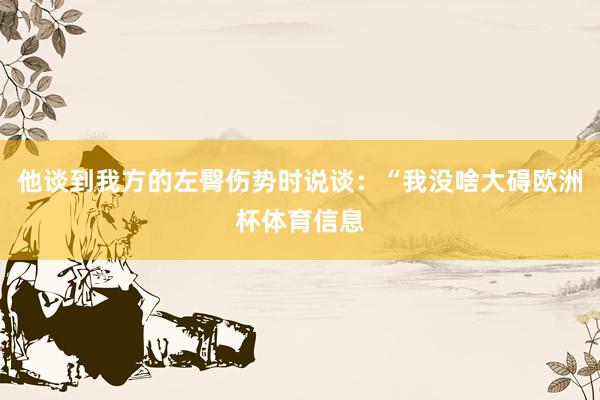 他谈到我方的左臀伤势时说谈：“我没啥大碍欧洲杯体育信息
