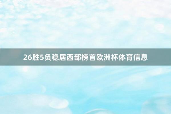 26胜5负稳居西部榜首欧洲杯体育信息