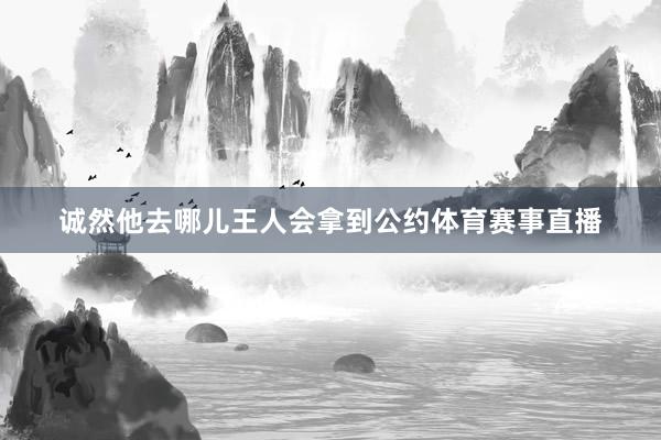 诚然他去哪儿王人会拿到公约体育赛事直播