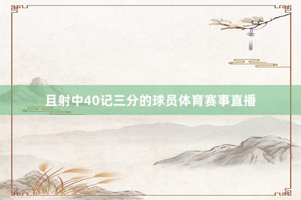 且射中40记三分的球员体育赛事直播