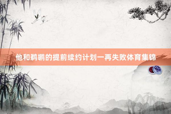 他和鹈鹕的提前续约计划一再失败体育集锦