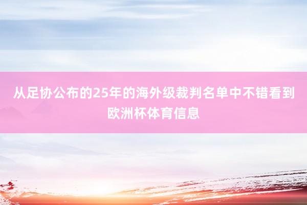 从足协公布的25年的海外级裁判名单中不错看到欧洲杯体育信息