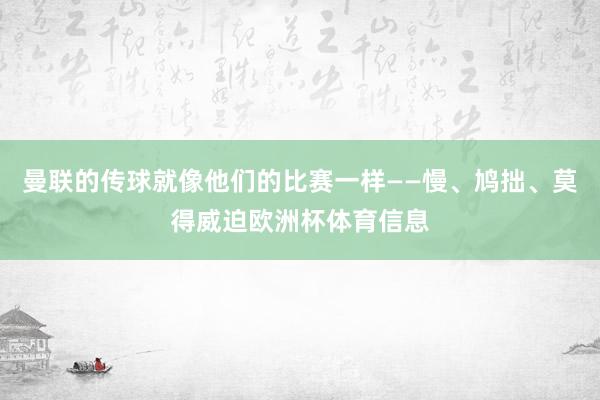 曼联的传球就像他们的比赛一样——慢、鸠拙、莫得威迫欧洲杯体育信息