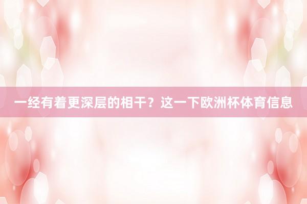一经有着更深层的相干？这一下欧洲杯体育信息