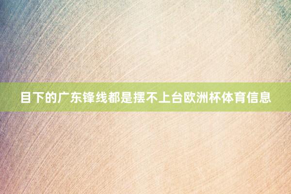 目下的广东锋线都是摆不上台欧洲杯体育信息