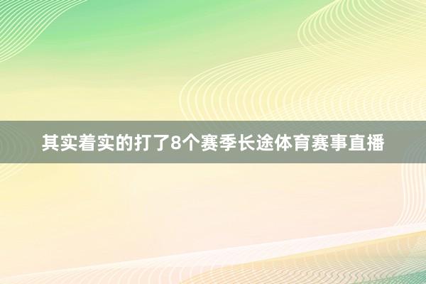 其实着实的打了8个赛季长途体育赛事直播
