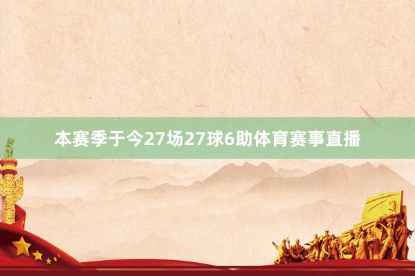 本赛季于今27场27球6助体育赛事直播