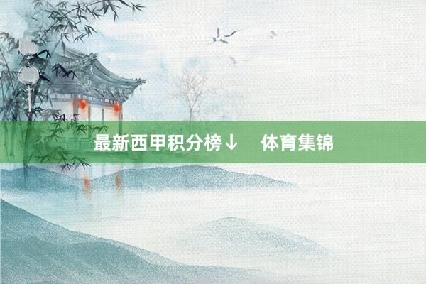 最新西甲积分榜↓    体育集锦