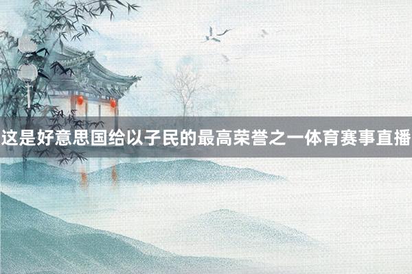 这是好意思国给以子民的最高荣誉之一体育赛事直播