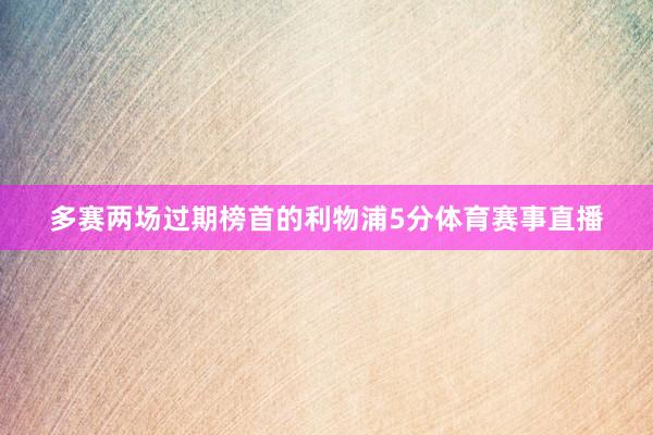多赛两场过期榜首的利物浦5分体育赛事直播