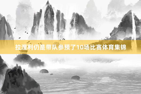 拉涅利仍是带队参预了10场比赛体育集锦