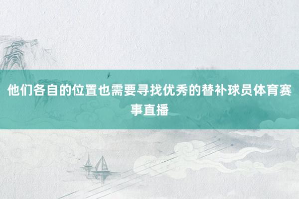 他们各自的位置也需要寻找优秀的替补球员体育赛事直播