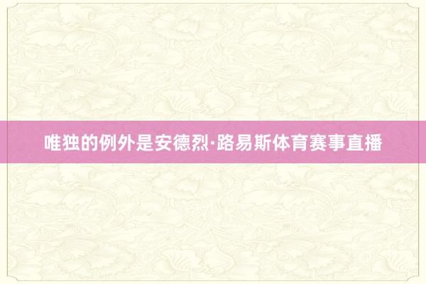 唯独的例外是安德烈·路易斯体育赛事直播
