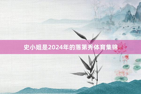 史小姐是2024年的落第秀体育集锦