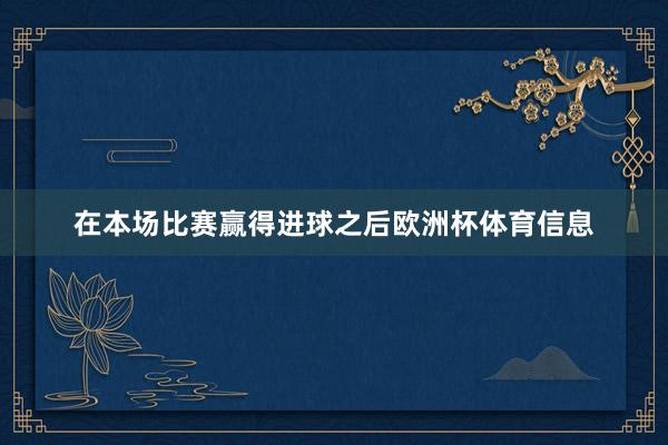 在本场比赛赢得进球之后欧洲杯体育信息