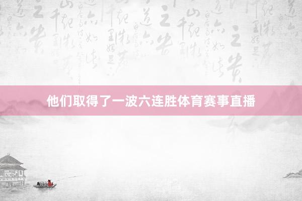 他们取得了一波六连胜体育赛事直播
