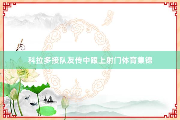 科拉多接队友传中跟上射门体育集锦