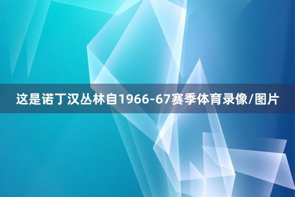 这是诺丁汉丛林自1966-67赛季体育录像/图片