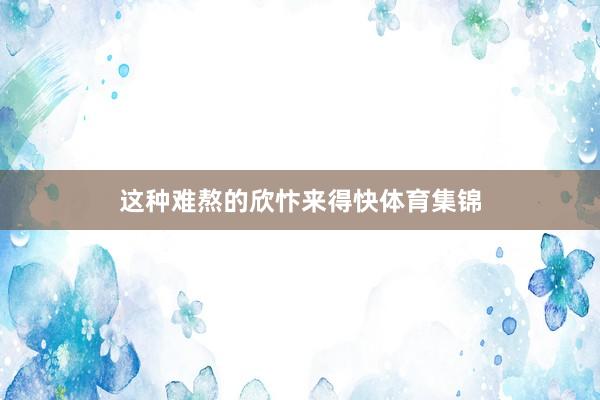 这种难熬的欣忭来得快体育集锦