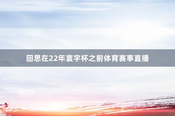 回思在22年寰宇杯之前体育赛事直播