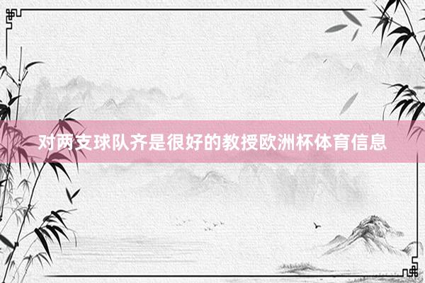 对两支球队齐是很好的教授欧洲杯体育信息