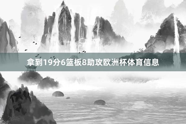 拿到19分6篮板8助攻欧洲杯体育信息