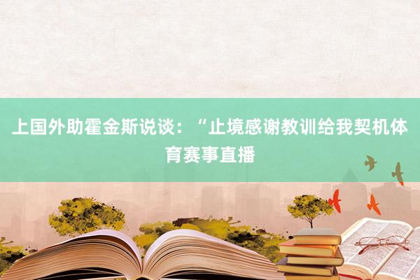 上国外助霍金斯说谈：“止境感谢教训给我契机体育赛事直播