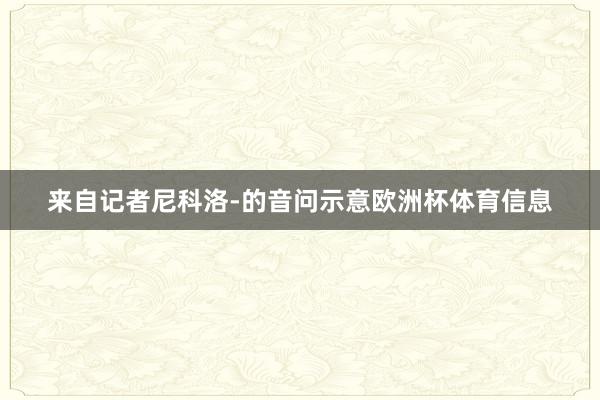 来自记者尼科洛-的音问示意欧洲杯体育信息