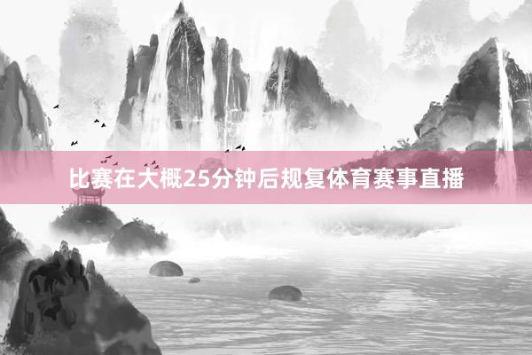 比赛在大概25分钟后规复体育赛事直播